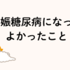妊娠糖尿病になってよかったこと