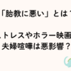 胎教に悪いとは？ストレス、ホラー映画やイライラ、音楽、夫婦喧嘩は悪影響？