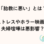 胎教に悪いとは？ストレス、ホラー映画やイライラ、音楽、夫婦喧嘩は悪影響？
